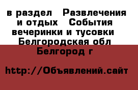  в раздел : Развлечения и отдых » События, вечеринки и тусовки . Белгородская обл.,Белгород г.